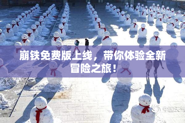 崩铁免费版上线，带你体验全新冒险之旅！