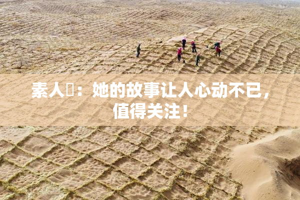 素人蘭：她的故事让人心动不已，值得关注！