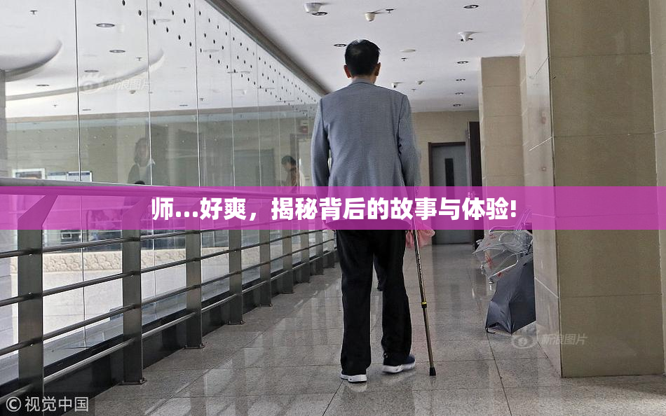 师…好爽，揭秘背后的故事与体验!