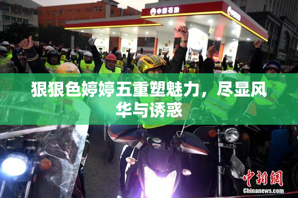 狠狠色婷婷五重塑魅力，尽显风华与诱惑