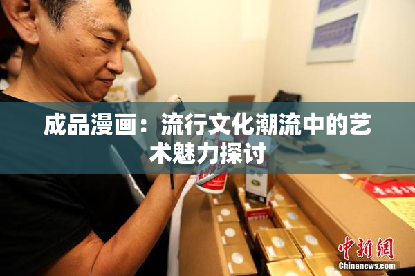 成品漫画：流行文化潮流中的艺术魅力探讨
