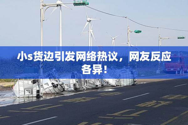 小s货边引发网络热议，网友反应各异！