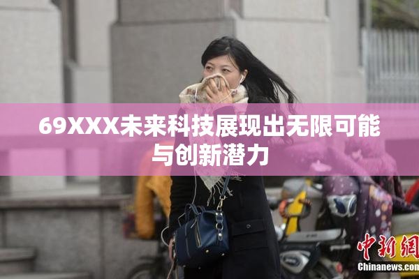 69XXX未来科技展现出无限可能与创新潜力