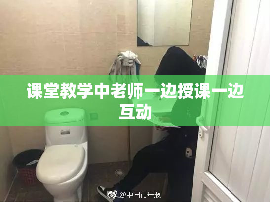 课堂教学中老师一边授课一边互动