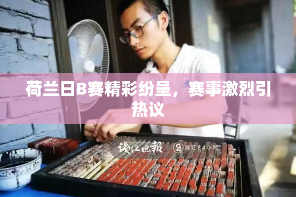 荷兰日B赛精彩纷呈，赛事激烈引热议