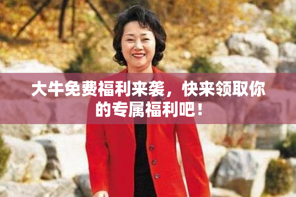 大牛免费福利来袭，快来领取你的专属福利吧！