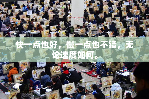 快一点也好，慢一点也不错，无论速度如何。
