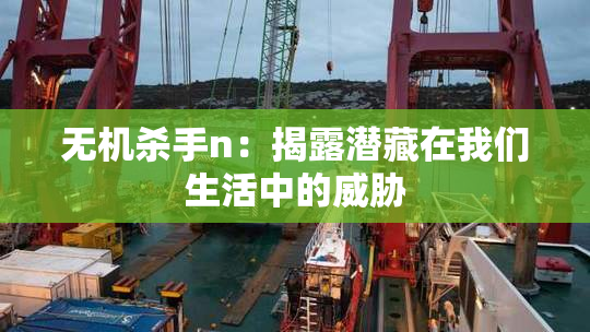 无机杀手n：揭露潜藏在我们生活中的威胁