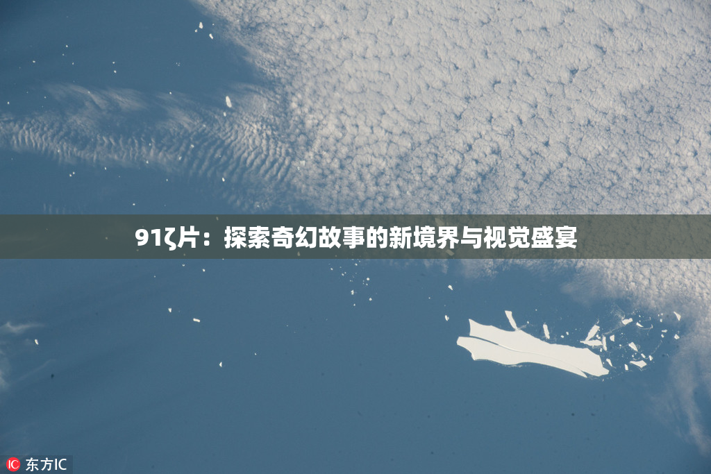 91ζ片：探索奇幻故事的新境界与视觉盛宴