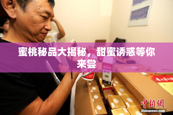 蜜桃秘品大揭秘，甜蜜诱惑等你来尝