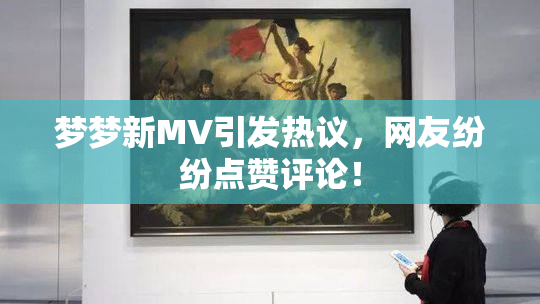 梦梦新MV引发热议，网友纷纷点赞评论！
