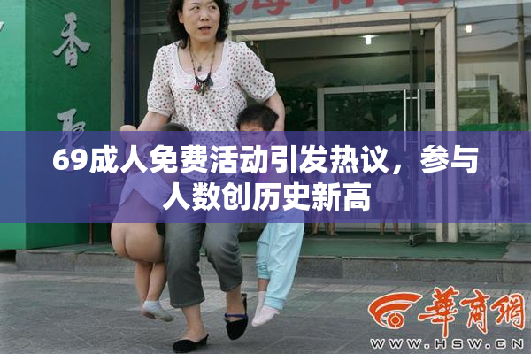 69成人免费活动引发热议，参与人数创历史新高
