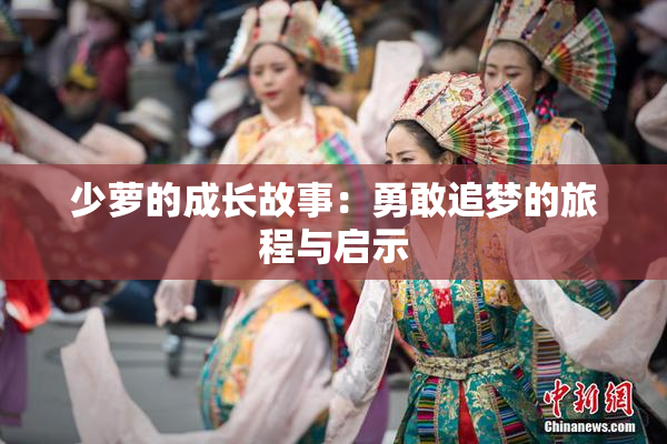 少萝的成长故事：勇敢追梦的旅程与启示
