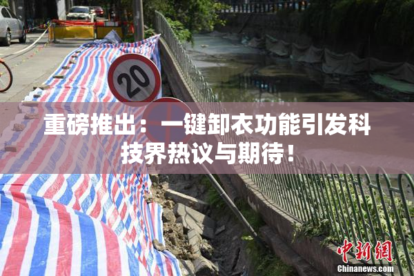 重磅推出：一键卸衣功能引发科技界热议与期待！
