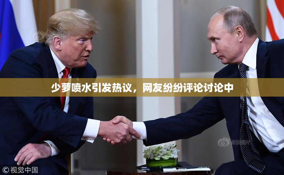 少萝喷水引发热议，网友纷纷评论讨论中