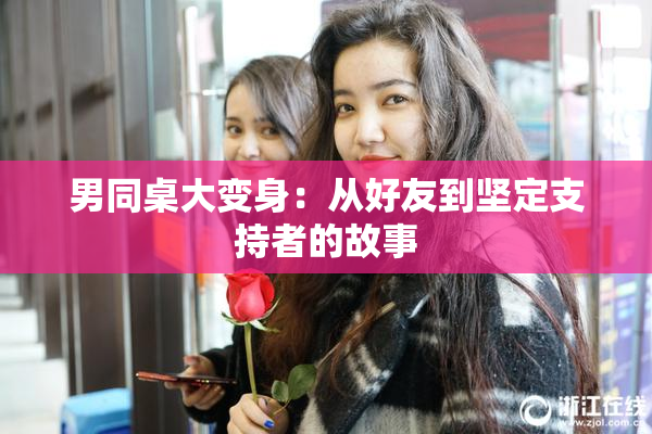 男同桌大变身：从好友到坚定支持者的故事
