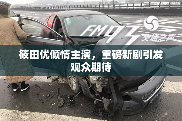 筱田优倾情主演，重磅新剧引发观众期待