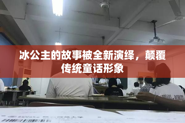 冰公主的故事被全新演绎，颠覆传统童话形象