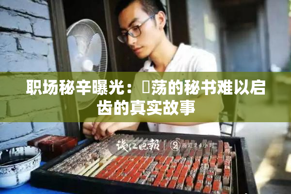职场秘辛曝光：婬荡的秘书难以启齿的真实故事