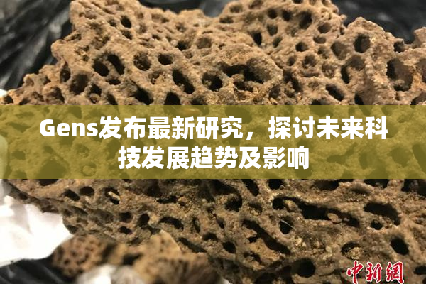 Gens发布最新研究，探讨未来科技发展趋势及影响