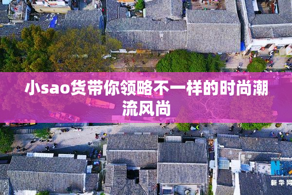 小sao货带你领略不一样的时尚潮流风尚