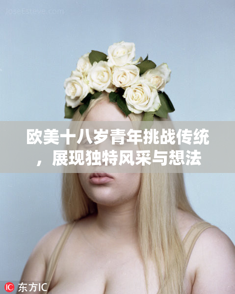 欧美十八岁青年挑战传统，展现独特风采与想法