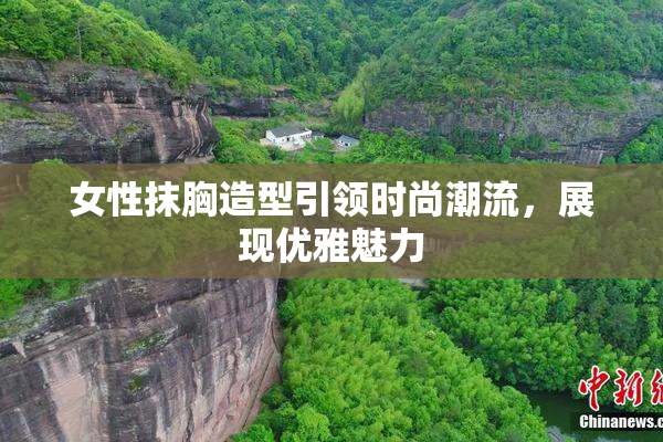 女性抹胸造型引领时尚潮流，展现优雅魅力
