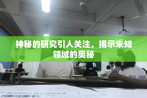 神秘的研究引人关注，揭示未知领域的奥秘
