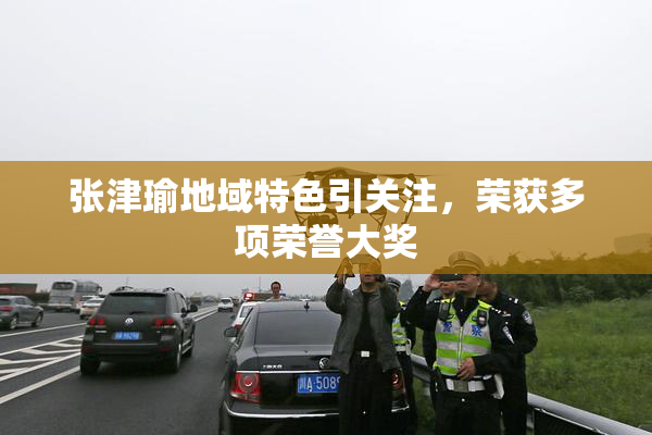 张津瑜地域特色引关注，荣获多项荣誉大奖