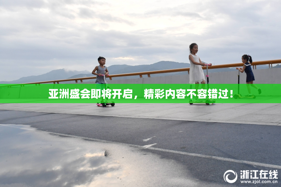亚洲盛会即将开启，精彩内容不容错过！