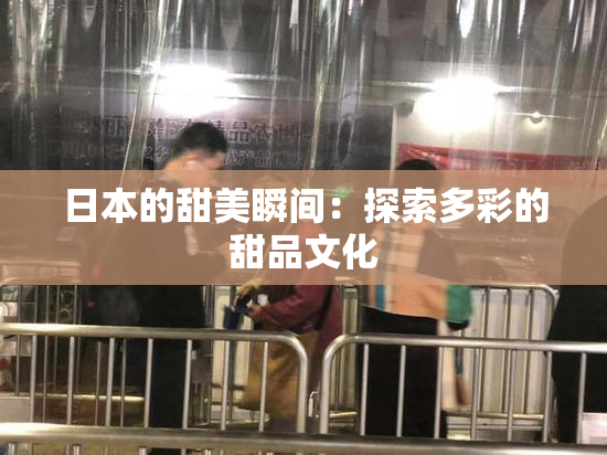 日本的甜美瞬间：探索多彩的甜品文化