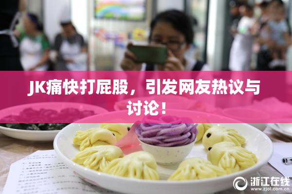 JK痛快打屁股，引发网友热议与讨论！