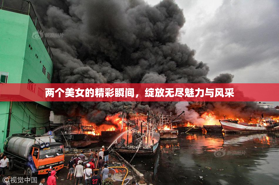 两个美女的精彩瞬间，绽放无尽魅力与风采