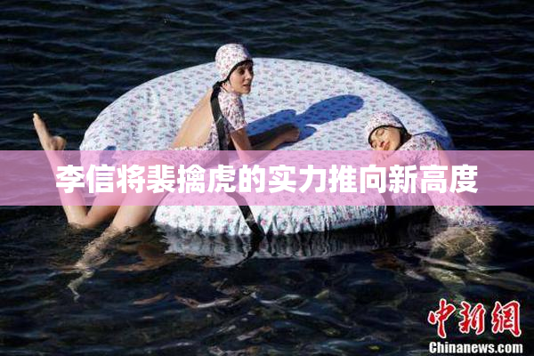李信将裴擒虎的实力推向新高度