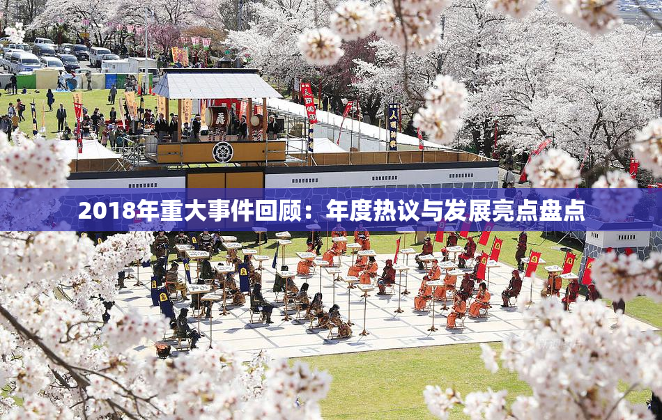 2018年重大事件回顾：年度热议与发展亮点盘点