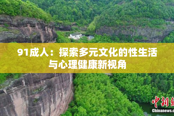 91成人：探索多元文化的性生活与心理健康新视角