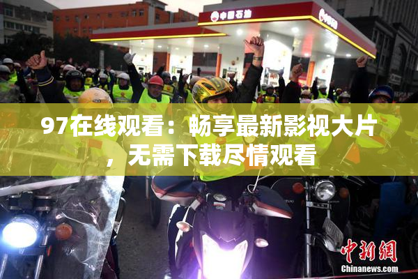 97在线观看：畅享最新影视大片，无需下载尽情观看