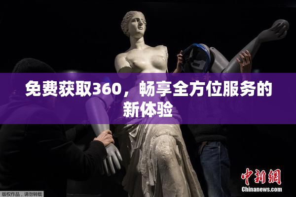 免费获取360，畅享全方位服务的新体验