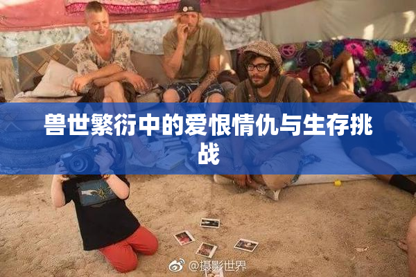 兽世繁衍中的爱恨情仇与生存挑战