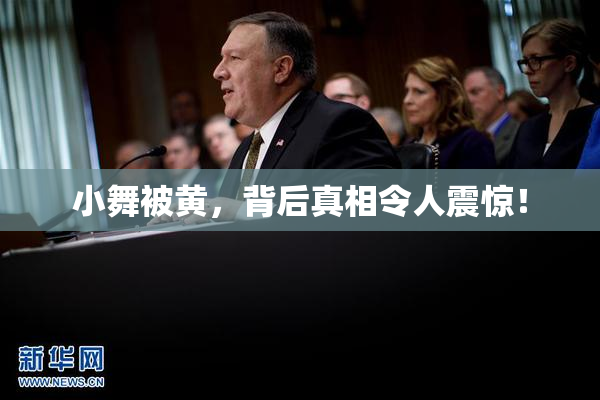 小舞被黄，背后真相令人震惊！