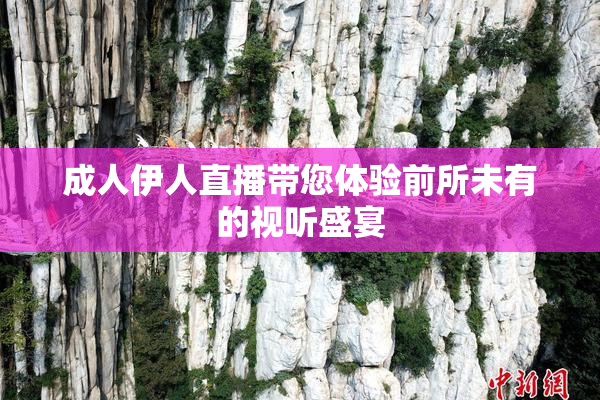成人伊人直播带您体验前所未有的视听盛宴
