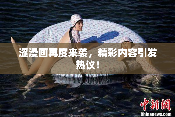 涩漫画再度来袭，精彩内容引发热议！