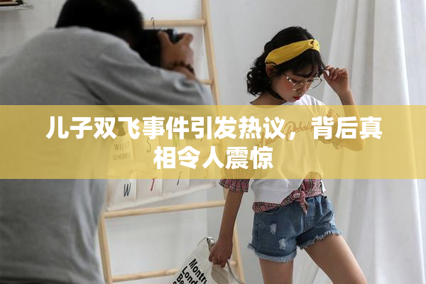 儿子双飞事件引发热议，背后真相令人震惊