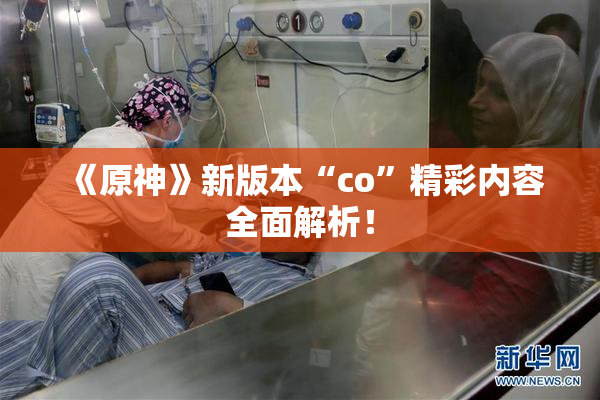 《原神》新版本“co”精彩内容全面解析！