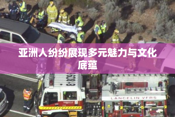 亚洲人纷纷展现多元魅力与文化底蕴