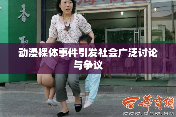 动漫裸体事件引发社会广泛讨论与争议