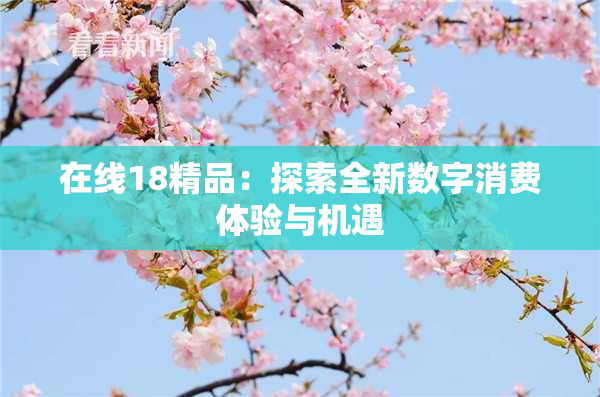 在线18精品：探索全新数字消费体验与机遇