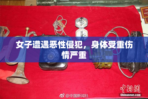女子遭遇恶性侵犯，身体受重伤情严重
