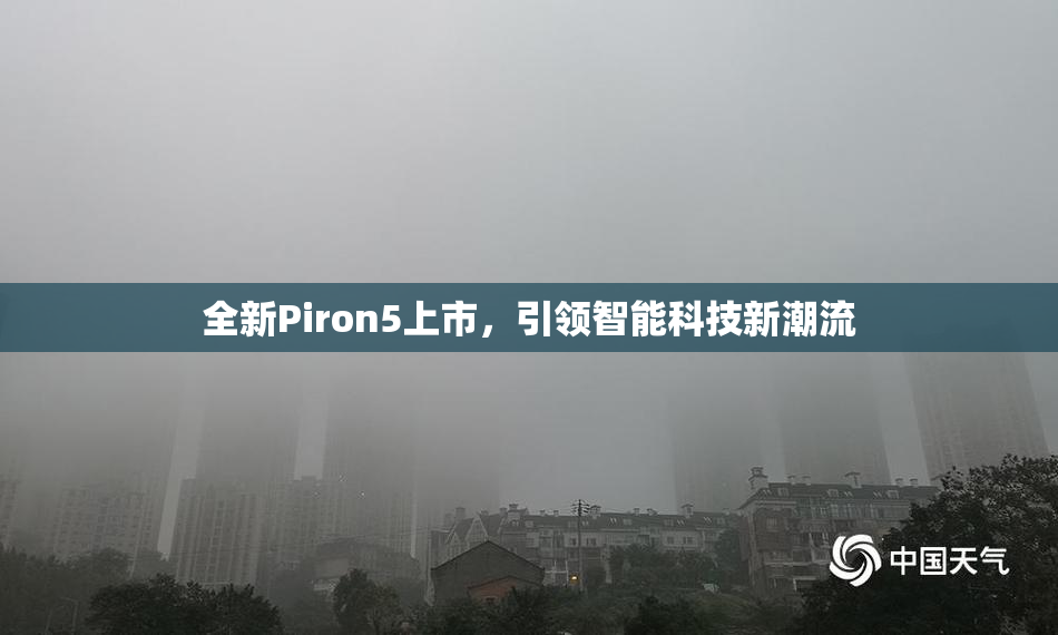 全新Piron5上市，引领智能科技新潮流