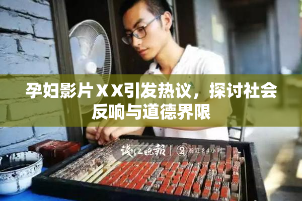 孕妇影片ⅩX引发热议，探讨社会反响与道德界限